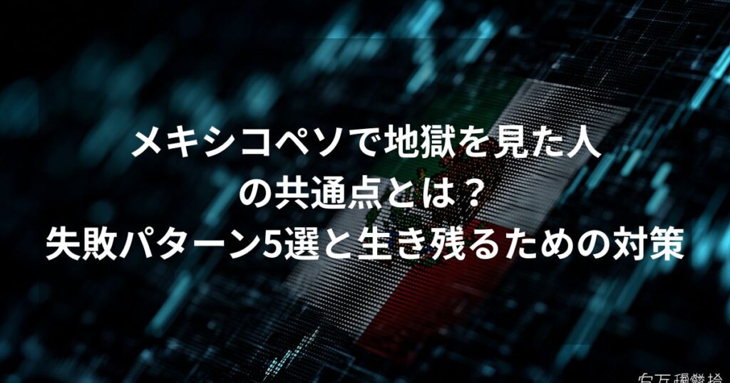メキシコペソFXで失敗する人の共通点と対策を解説するアイキャッチ画像。デジタルなメキシコ国旗の背景に「メキシコペソで地獄を見た人の共通点とは？失敗パターン5選と生き残るための対策」の文字を記載。