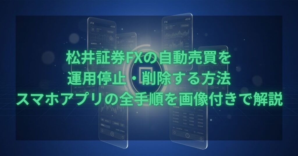 松井証券FXの自動売買を運用停止・削除する方法を、スマホアプリの画面付きで全手順解説するアイキャッチ画像